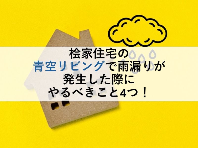桧家住宅の青空リビングで雨漏りが発生した際にやるべきこと4つ！