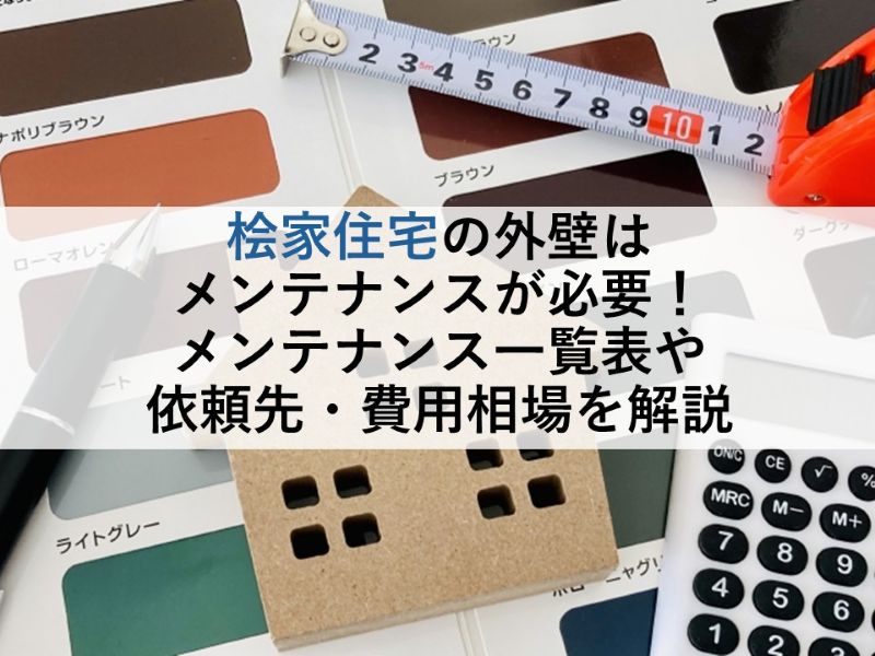 桧家住宅の外壁はメンテナンスが必要！メンテナンス一覧表や依頼先・費用相場を解説