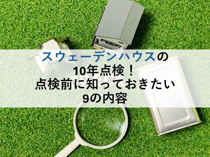 スウェーデンハウスの10年点検！点検前に知っておきたい9の内容