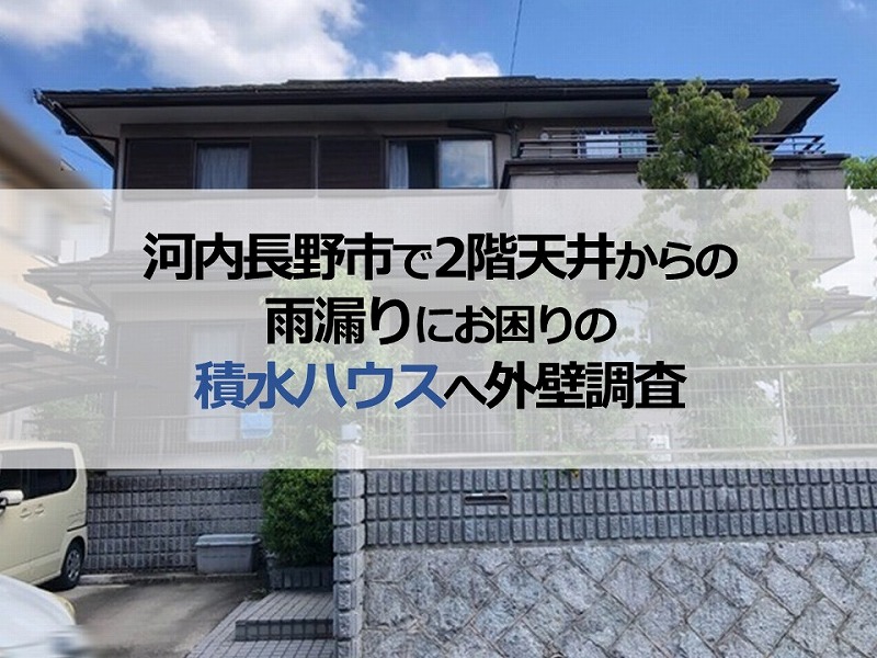 河内長野市で2階天井からの雨漏りにお困りの積水ハウスへ外壁調査
