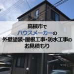 高槻市でハウスメーカーの外壁塗装・屋根工事・防水工事のお見積もり