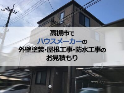 高槻市でハウスメーカーの外壁塗装・屋根工事・防水工事のお見積もり