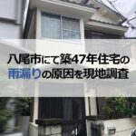 八尾市にて築47年住宅の雨漏りの原因を現地調査