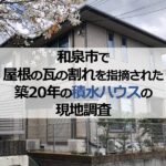 和泉市で屋根の瓦の割れを指摘された築20年の積水ハウスの現地調査