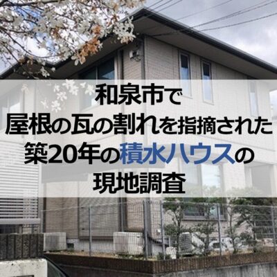 和泉市で屋根の瓦の割れを指摘された築20年の積水ハウスの現地調査