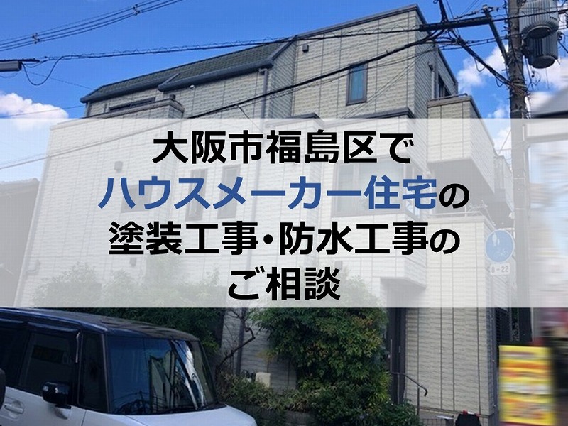 大阪市福島区でハウスメーカー住宅の塗装工事・防水工事のご相談