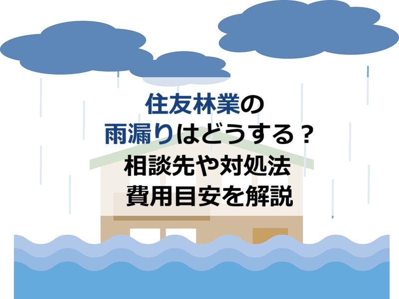 住友林業の雨漏りはどうする?相談先や対処法・費用目安を解説