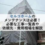 セルコホームのメンテナンスは必要！必要な工事一覧表や依頼先・費用相場を解説