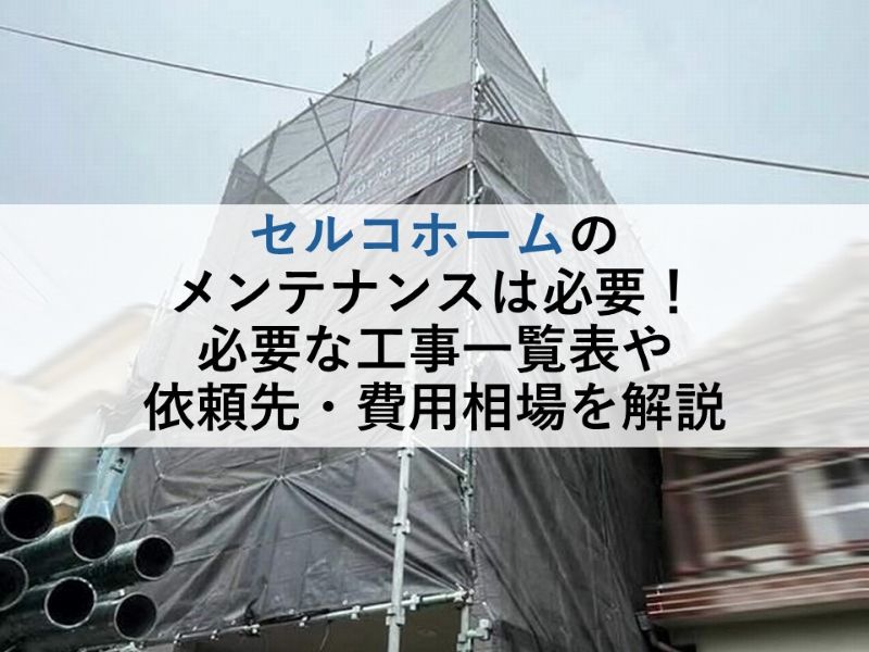 セルコホームのメンテナンスは必要!必要な工事一覧表や依頼先・費用相場を解説