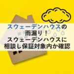 スウェーデンハウスの雨漏り！スウェーデンハウスに相談し保証対象内か確認