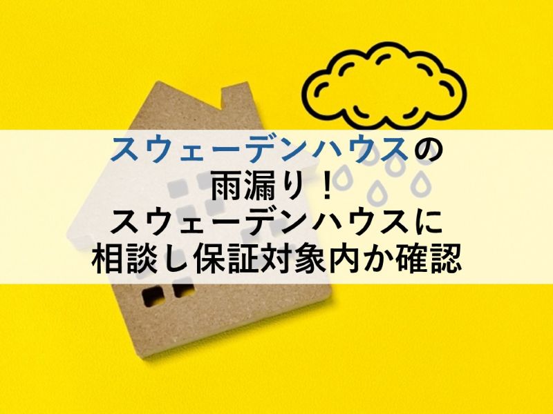 スウェーデンハウスの雨漏り！スウェーデンハウスに相談し保証対象内か確認