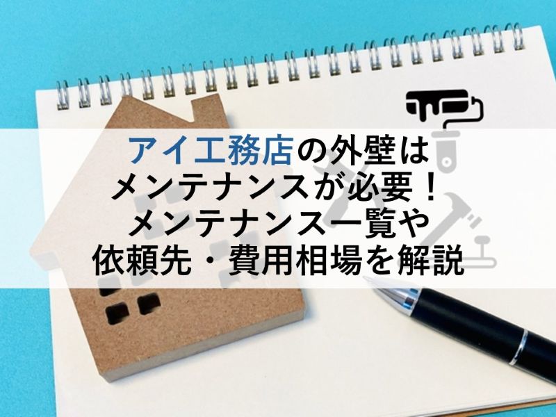 アイ工務店の外壁はメンテナンスが必要!メンテナンス一覧や依頼先・費用相場を解説