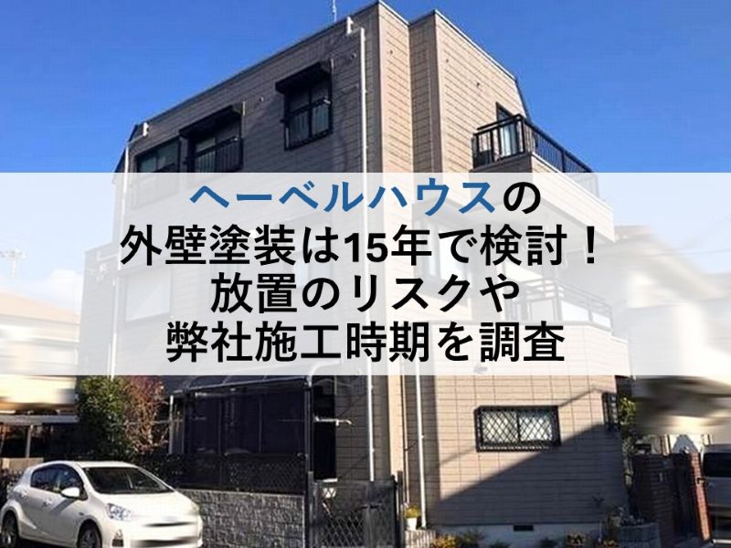 ヘーベルハウスの外壁塗装は15年で検討！放置のリスクや弊社施工時期を調査