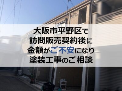 大阪市平野区で訪問販売契約後に金額がご不安になり塗装工事のご相談