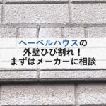 ヘーベルハウスのひび割れ！まずはメーカーに相談