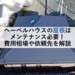 ヘーベルハウスの屋根はメンテナンス必要！費用相場や依頼先を解説
