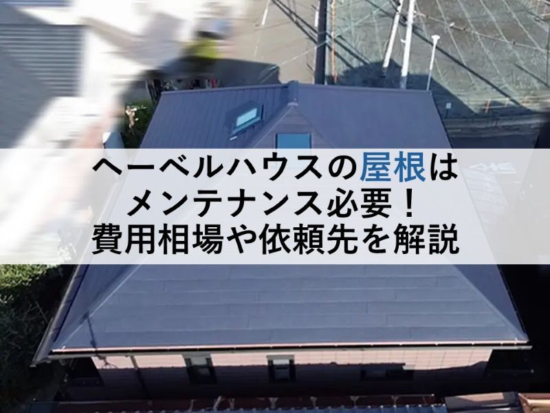 ヘーベルハウスの屋根はメンテナンス必要!費用相場や依頼先を解説