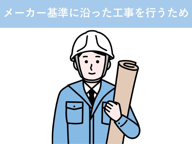メーカー基準に沿った工事を行うため