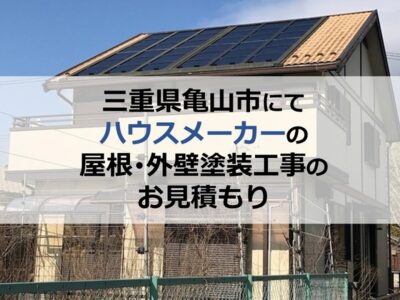 三重県亀山市にてハウスメーカーの屋根・外壁塗装工事のお見積もり