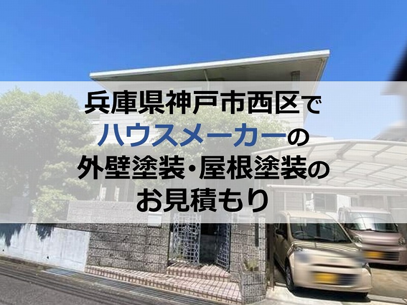 兵庫県神戸市西区でハウスメーカーの外壁塗装・屋根塗装のお見積もり