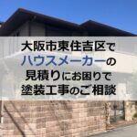 大阪市東住吉区でハウスメーカーの見積りにお困りで塗装工事のご相談