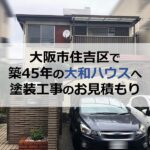 大阪市住吉区で築45年の大和ハウスの住宅へ塗装工事のお見積もり