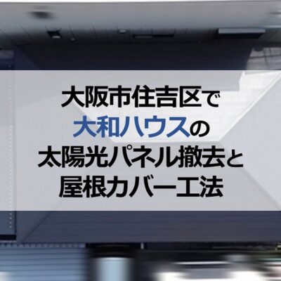 大阪市住吉区で大和ハウスの太陽光パネル撤去と屋根カバー工法