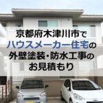 京都府木津川市でハウスメーカー住宅の外壁塗装・防水工事のお見積もり