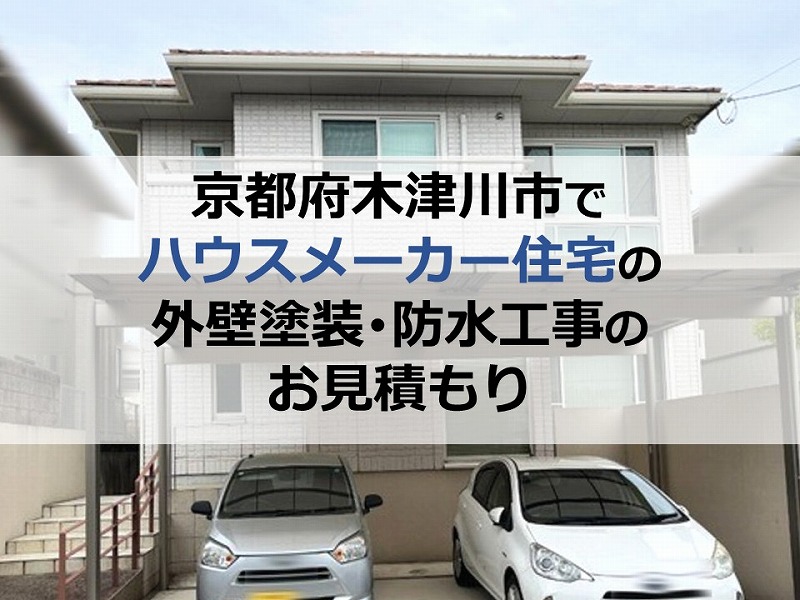 京都府木津川市でハウスメーカー住宅の外壁塗装・防水工事のお見積もり