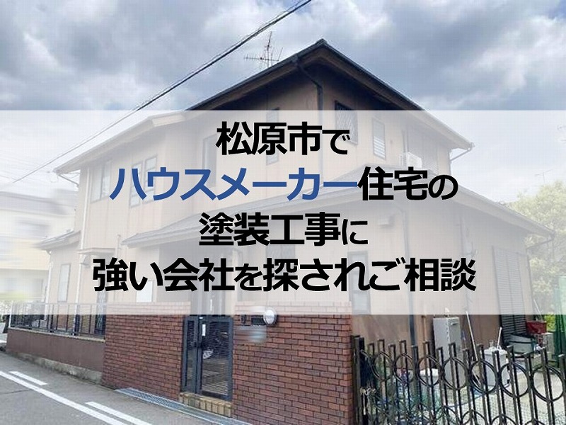 松原市でハウスメーカー住宅の塗装工事に強い会社を探されご相談