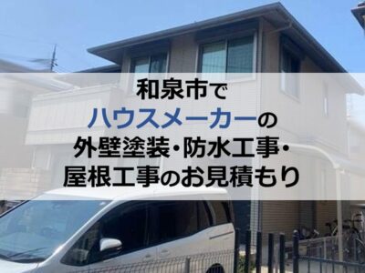 和泉市でハウスメーカーの外壁塗装・防水工事・屋根工事のお見積もり