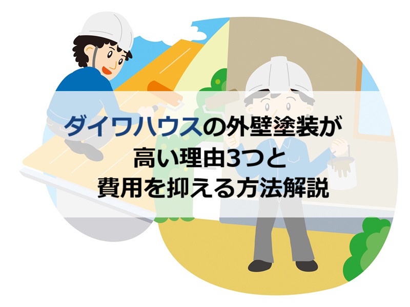 ダイワハウスの外壁塗装が高い理由3つと費用を抑える方法解説
