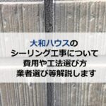大和ハウスのシーリング工事について費用や工法選び方・業者選び等解説