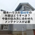 積水ハウスの築40年の外壁はどうすべき？今後の住み方に合わせたメンテナンスが必要