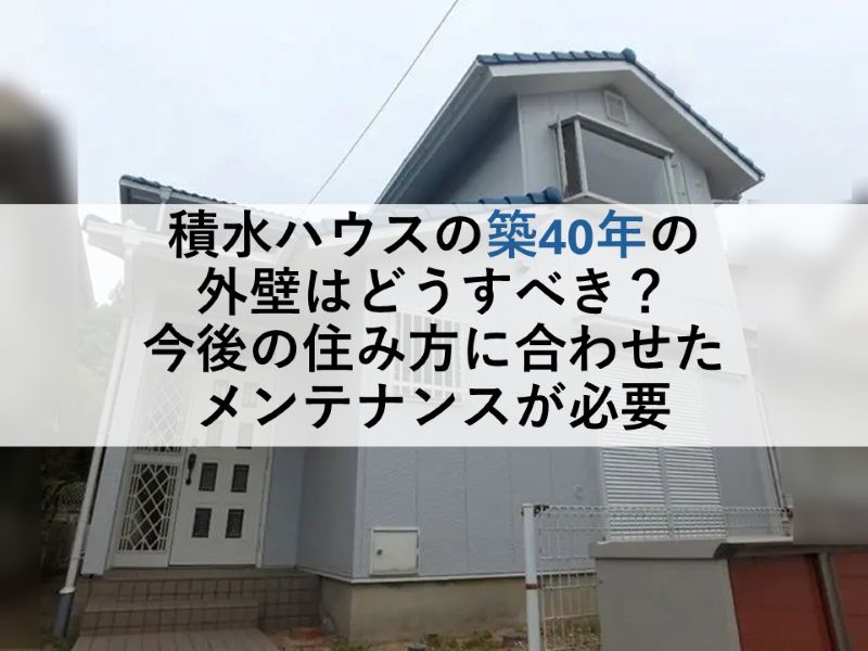 積水ハウスの築40年の外壁はどうすべき？今後の住み方に合わせたメンテナンスが必要